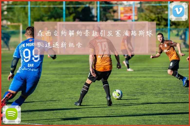森西合约解约条款引发塞浦路斯球队追逐新机会