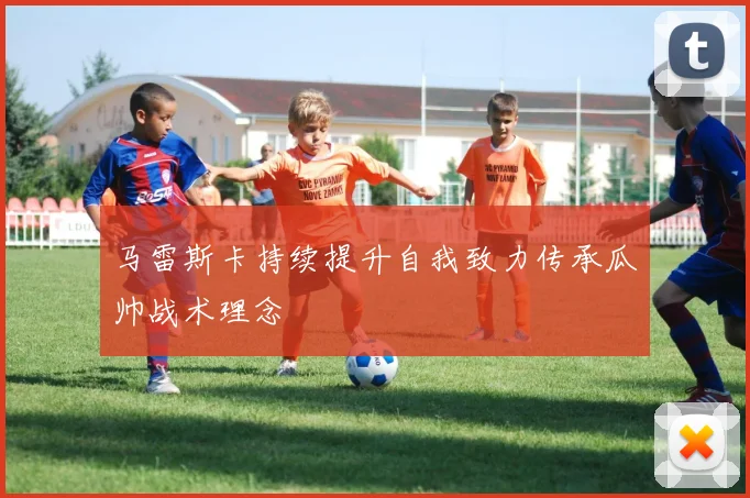 马雷斯卡持续提升自我致力传承瓜帅战术理念