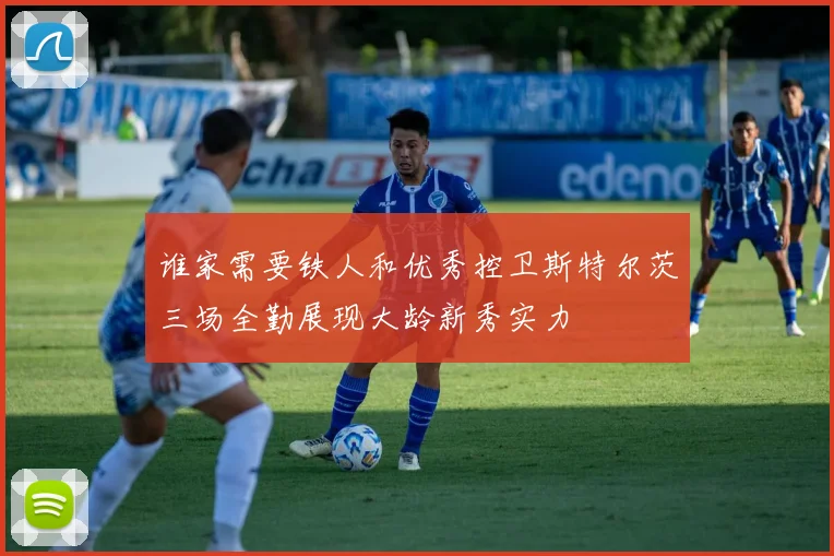 谁家需要铁人和优秀控卫斯特尔茨三场全勤展现大龄新秀实力