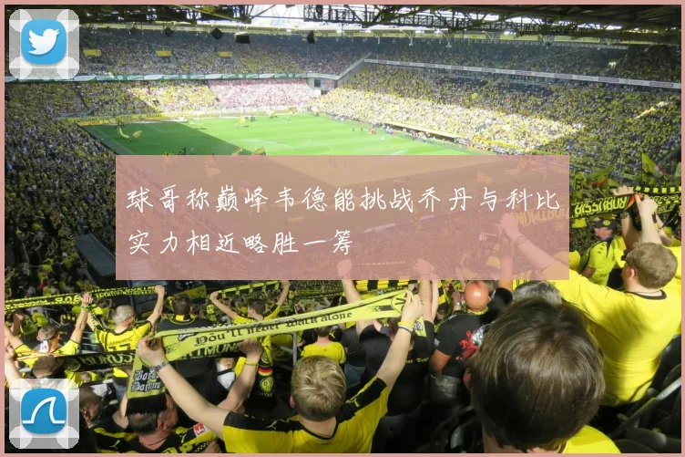 球哥称巅峰韦德能挑战乔丹与科比实力相近略胜一筹