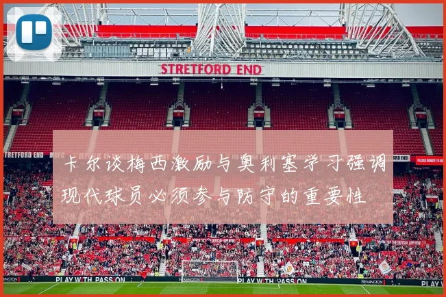 卡尔谈梅西激励与奥利塞学习强调现代球员必须参与防守的重要性